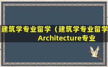 建筑学专业留学（建筑学专业留学 Architecture专业留学）